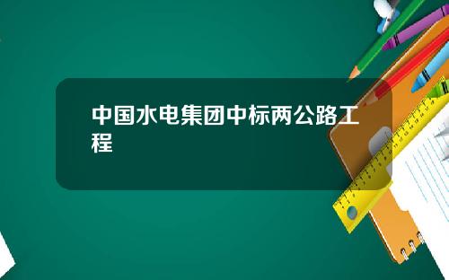 中國水電集團中標兩公路工程