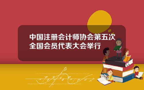 中国注册会计师协会第五次全国会员代表大会举行