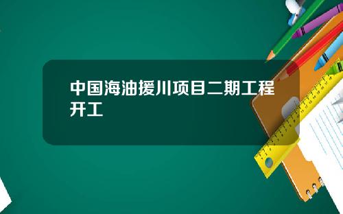 中国海油援川项目二期工程开工