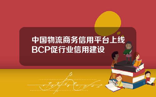 中國物流商務信用平台上線BCP促行業信用建設