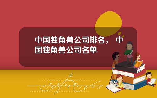 中國獨角獸公司排名， 中國獨角獸公司名單