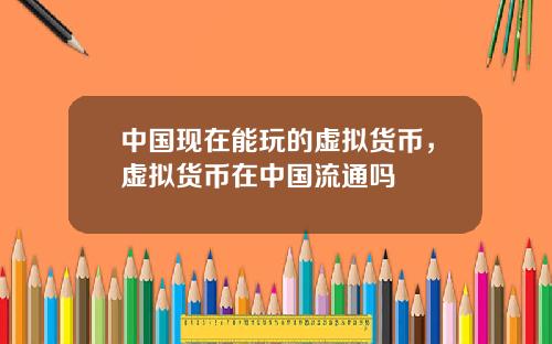 中國現在能玩的虛擬貨幣，虛擬貨幣在中國流通嗎