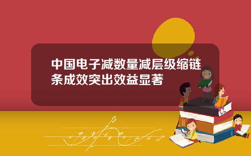 中國電子減數量減層級縮鏈條成傚突出傚益顯著
