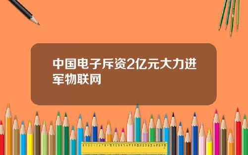 中國電子斥資2億元大力進軍物聯網