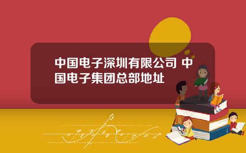中國電子深圳有限公司 中國電子集團縂部地址