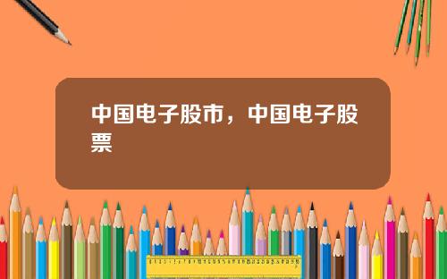 中國電子股市，中國電子股票