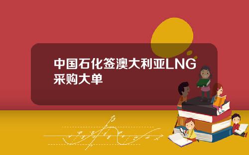 中國石化簽澳大利亞LNG採購大單
