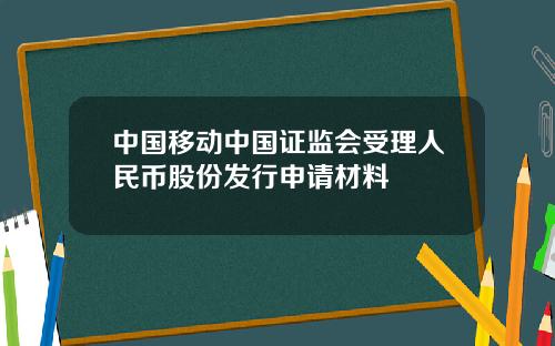 中國移動中國証監會受理人民幣股份發行申請材料