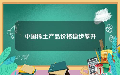 中国稀土产品价格稳步攀升
