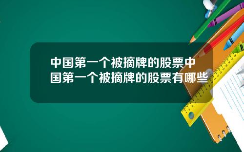 中国第一个被摘牌的股票中国第一个被摘牌的股票有哪些