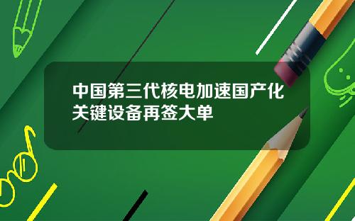 中国第三代核电加速国产化关键设备再签大单