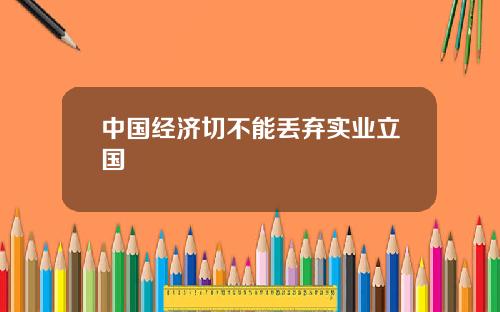 中国经济切不能丢弃实业立国
