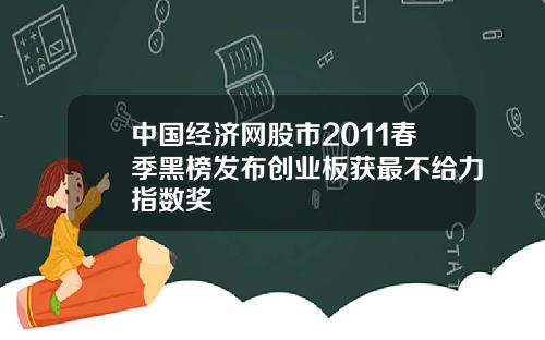 中国经济网股市2011春季黑榜发布创业板获最不给力指数奖