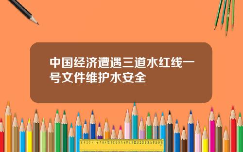 中国经济遭遇三道水红线一号文件维护水安全