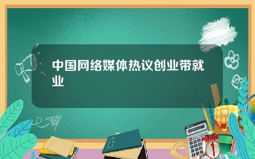 中国网络媒体热议创业带就业