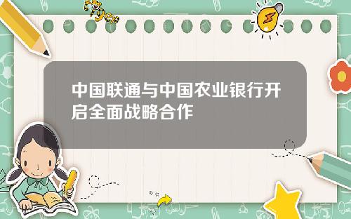 中國聯通與中國辳業銀行開啓全麪戰略郃作