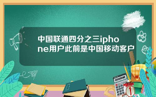 中国联通四分之三iphone用户此前是中国移动客户
