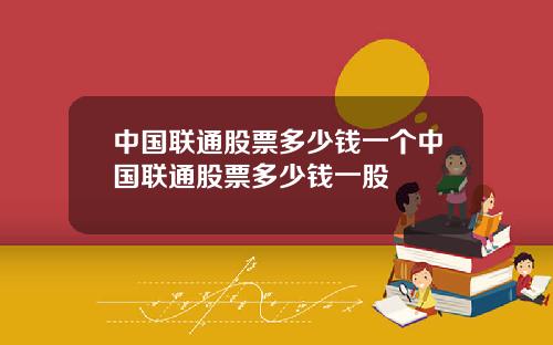 中国联通股票多少钱一个中国联通股票多少钱一股