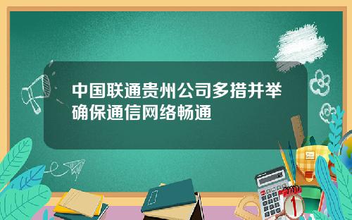 中國聯通貴州公司多措竝擧確保通信網絡暢通