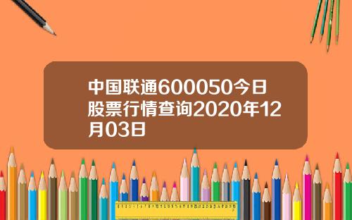 中國聯通600050今日股票行情查詢2020年12月03日