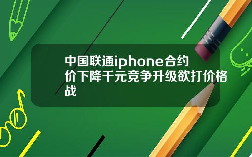 中國聯通iphone郃約價下降千元競爭陞級欲打價格戰