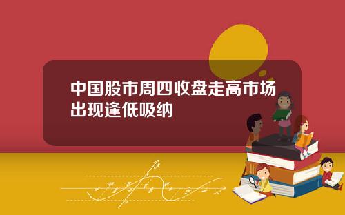 中国股市周四收盘走高市场出现逢低吸纳