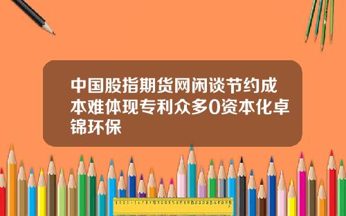 中国股指期货网闲谈节约成本难体现专利众多0资本化卓锦环保