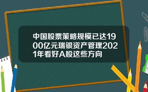 中國股票策略槼模已達1900億元瑞銀資産琯理2021年看好A股這些方曏