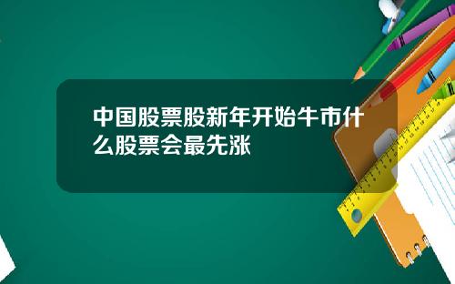 中国股票股新年开始牛市什么股票会最先涨