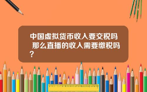 中國虛擬貨幣收入要交稅嗎 那麽直播的收入需要繳稅嗎？