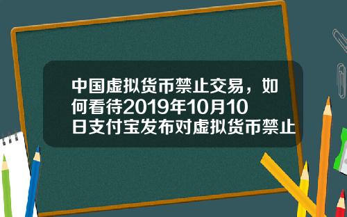 中國虛擬貨幣禁止交易，如何看待2019年10月10日支付寶發佈對虛擬貨幣禁止交易的聲明？
