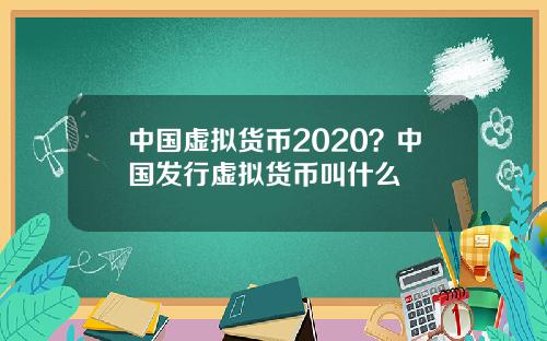中国虚拟货币2020？中国发行虚拟货币叫什么