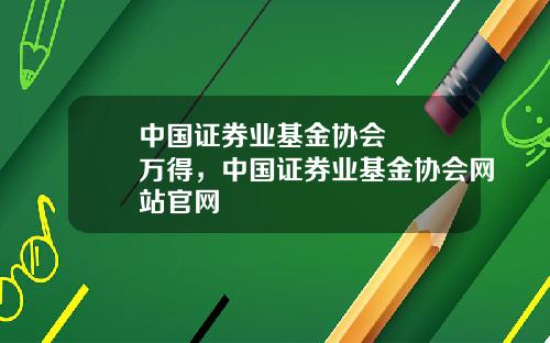 中国证券业基金协会   万得，中国证券业基金协会网站官网