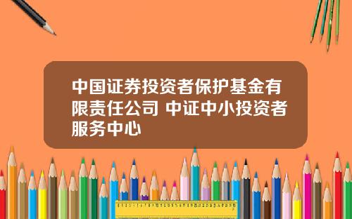 中國証券投資者保護基金有限責任公司 中証中小投資者服務中心
