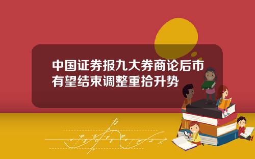 中国证券报九大券商论后市有望结束调整重拾升势
