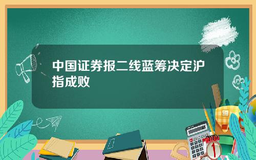中国证券报二线蓝筹决定沪指成败