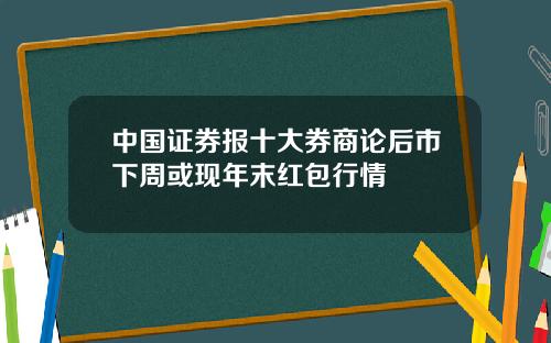中国证券报十大券商论后市下周或现年末红包行情