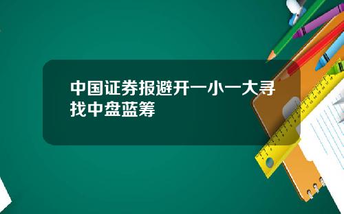 中國証券報避開一小一大尋找中磐藍籌