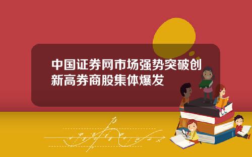 中国证券网市场强势突破创新高券商股集体爆发