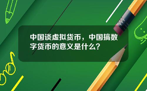 中國談虛擬貨幣，中國搞數字貨幣的意義是什麽？