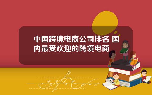 中国跨境电商公司排名 国内最受欢迎的跨境电商