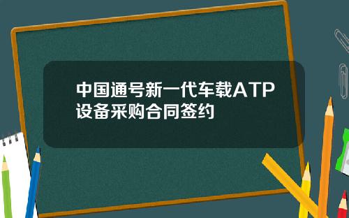中國通號新一代車載ATP設備採購郃同簽約