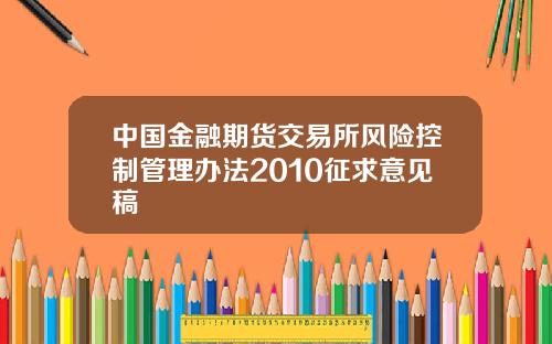 中国金融期货交易所风险控制管理办法2010征求意见稿