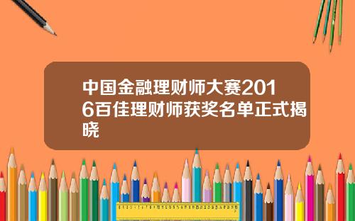 中國金融理財師大賽2016百佳理財師獲獎名單正式揭曉