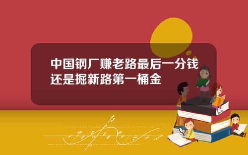 中国钢厂赚老路最后一分钱还是掘新路第一桶金