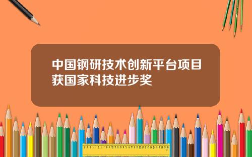 中国钢研技术创新平台项目获国家科技进步奖