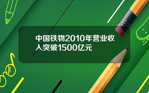 中國鉄物2010年營業收入突破1500億元