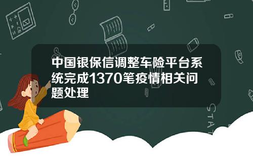 中国银保信调整车险平台系统完成1370笔疫情相关问题处理