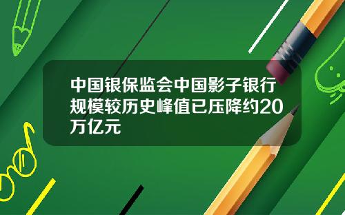中国银保监会中国影子银行规模较历史峰值已压降约20万亿元