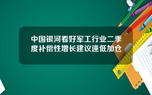中国银河看好军工行业二季度补偿性增长建议逢低加仓